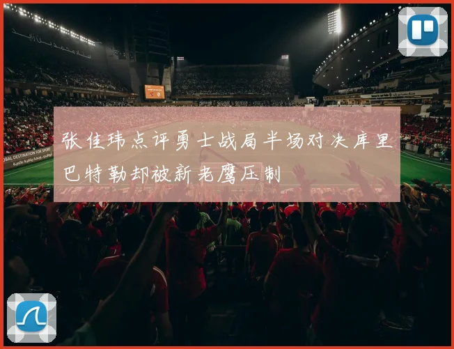 张佳玮点评勇士战局半场对决库里巴特勒却被新老鹰压制