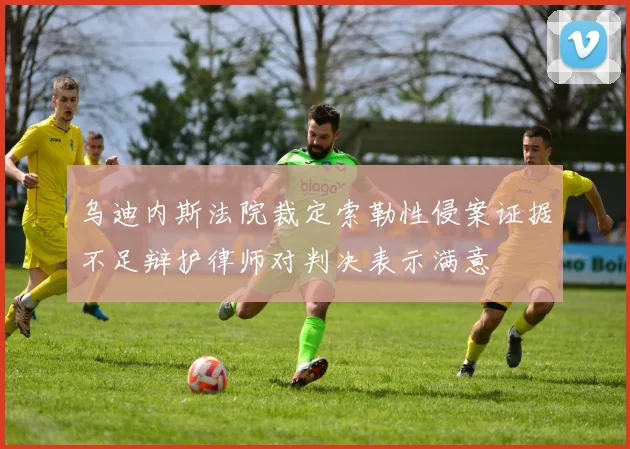 乌迪内斯法院裁定索勒性侵案证据不足辩护律师对判决表示满意
