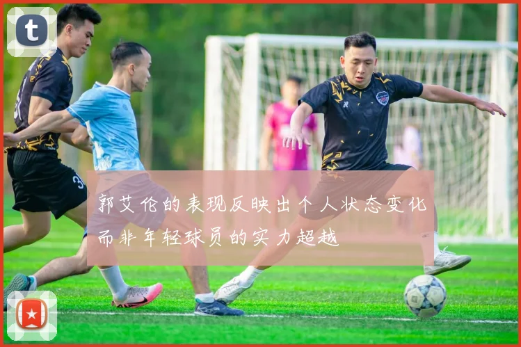 郭艾伦的表现反映出个人状态变化而非年轻球员的实力超越