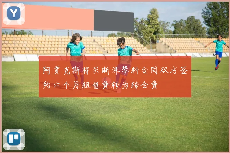 阿贾克斯将买断津琴科合同双方签约六个月租借费转为转会费