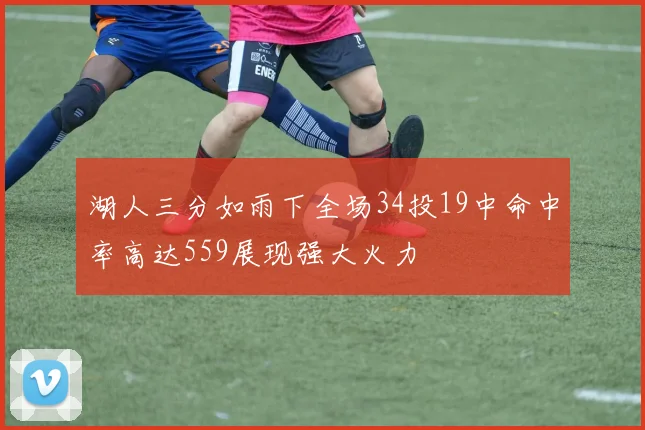 湖人三分如雨下全场34投19中命中率高达559展现强大火力