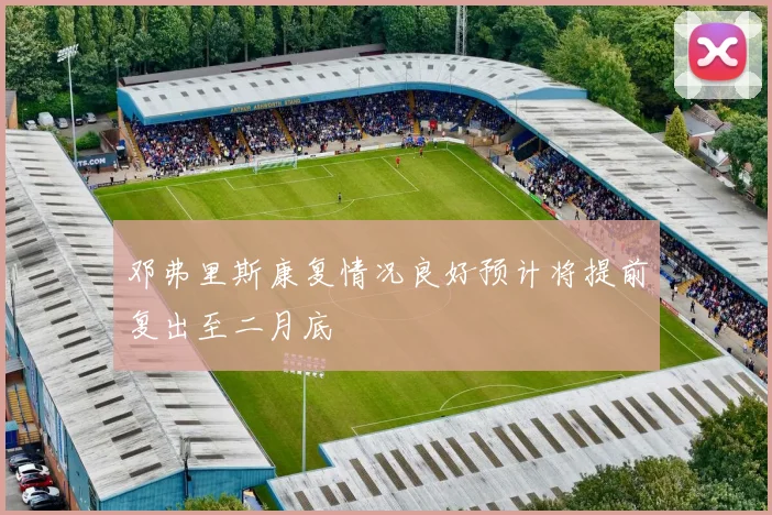 邓弗里斯康复情况良好预计将提前复出至二月底
