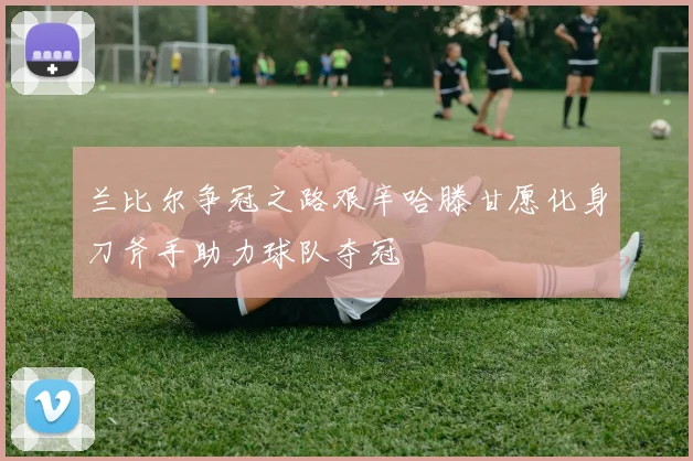 兰比尔争冠之路艰辛哈滕甘愿化身刀斧手助力球队夺冠