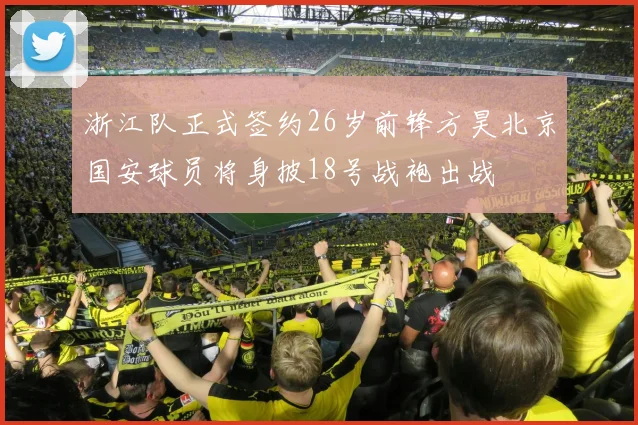 浙江队正式签约26岁前锋方昊北京国安球员将身披18号战袍出战