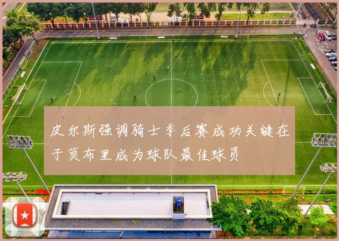 皮尔斯强调骑士季后赛成功关键在于莫布里成为球队最佳球员