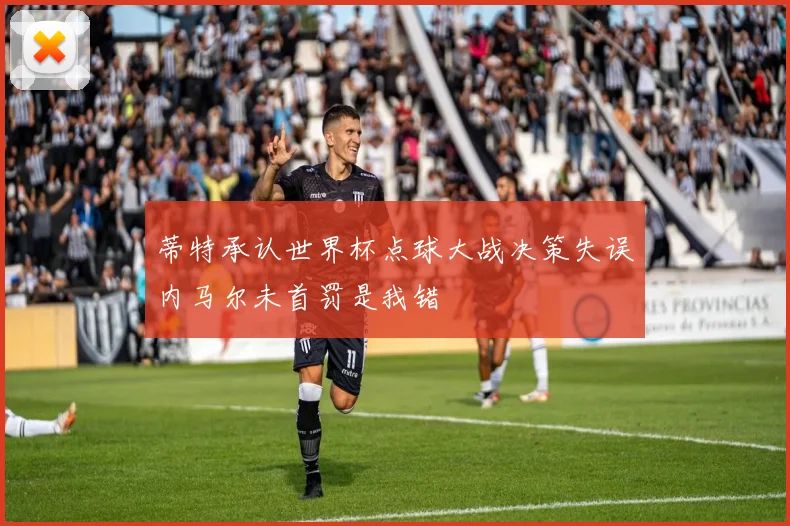 蒂特承认世界杯点球大战决策失误内马尔未首罚是我错