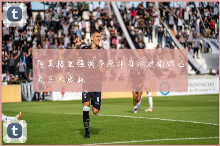 阿莱格里强调争冠非目标进前四已是巨大成就