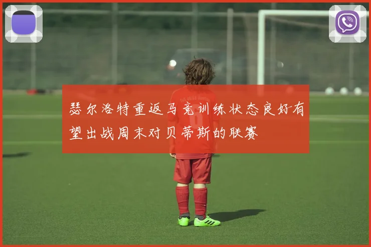 瑟尔洛特重返马竞训练状态良好有望出战周末对贝蒂斯的联赛