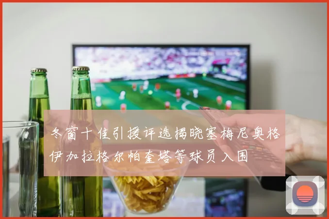 冬窗十佳引援评选揭晓塞梅尼奥格伊加拉格尔帕奎塔等球员入围