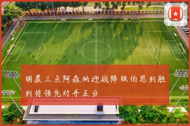 明晨三点阿森纳迎战降级伯恩利胜利将领先对手五分